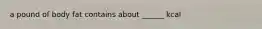 a pound of body fat contains about ______ kcal