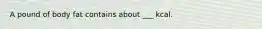 A pound of body fat contains about ___ kcal.