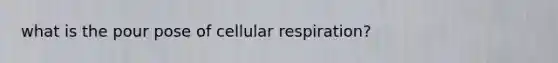 what is the pour pose of cellular respiration?