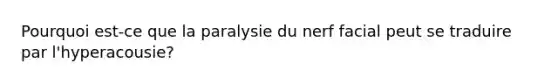 Pourquoi est-ce que la paralysie du nerf facial peut se traduire par l'hyperacousie?