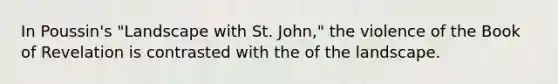 In Poussin's "Landscape with St. John," the violence of the Book of Revelation is contrasted with the of the landscape.