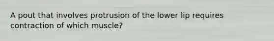 A pout that involves protrusion of the lower lip requires contraction of which muscle?