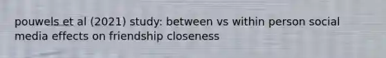 pouwels et al (2021) study: between vs within person social media effects on friendship closeness