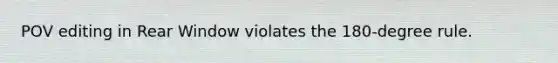 POV editing in Rear Window violates the 180-degree rule.