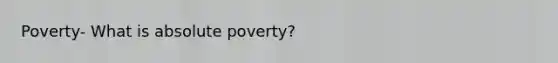 Poverty- What is absolute poverty?