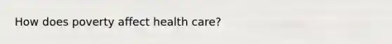 How does poverty affect health care?