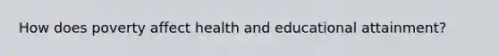 How does poverty affect health and educational attainment?