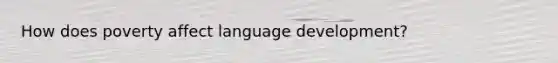 How does poverty affect language development?