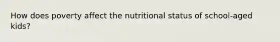 How does poverty affect the nutritional status of school-aged kids?