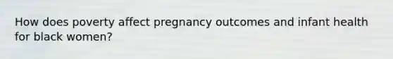 How does poverty affect pregnancy outcomes and infant health for black women?