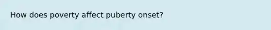 How does poverty affect puberty onset?