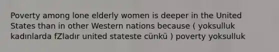 Poverty among lone elderly women is deeper in the United States than in other Western nations because ( yoksulluk kadınlarda fZladır united stateste cünkü ) poverty yoksulluk