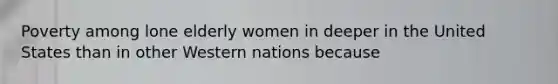 Poverty among lone elderly women in deeper in the United States than in other Western nations because