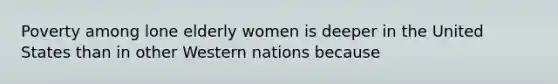 Poverty among lone elderly women is deeper in the United States than in other Western nations because