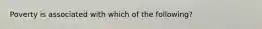 Poverty is associated with which of the following?