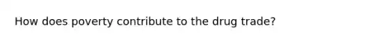 How does poverty contribute to the drug trade?