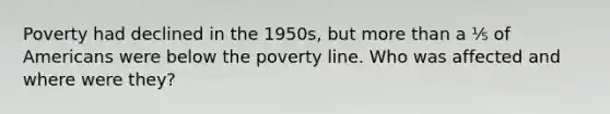 Poverty had declined in the 1950s, but more than a ⅕ of Americans were below the poverty line. Who was affected and where were they?