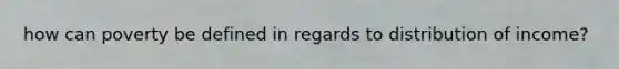 how can poverty be defined in regards to distribution of income?