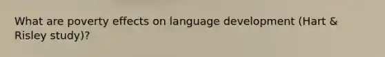 What are poverty effects on language development (Hart & Risley study)?
