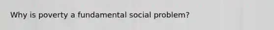 Why is poverty a fundamental social problem?