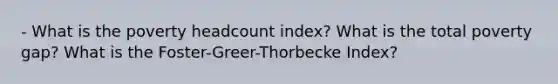 - What is the poverty headcount index? What is the total poverty gap? What is the Foster-Greer-Thorbecke Index?