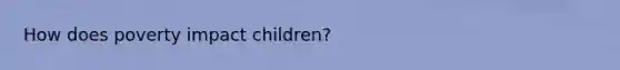 How does poverty impact children?