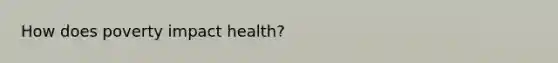 How does poverty impact health?