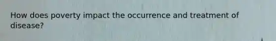 How does poverty impact the occurrence and treatment of disease?