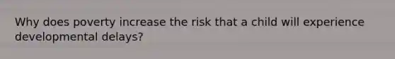 Why does poverty increase the risk that a child will experience developmental delays?