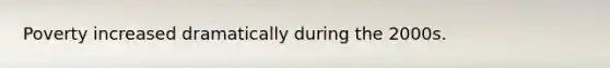 Poverty increased dramatically during the 2000s.