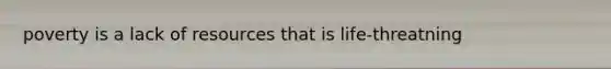 poverty is a lack of resources that is life-threatning