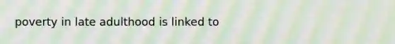 poverty in late adulthood is linked to