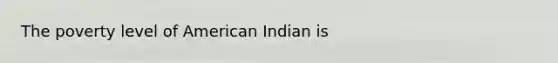 The poverty level of American Indian is