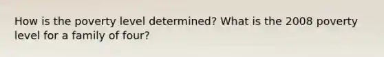 How is the poverty level determined? What is the 2008 poverty level for a family of four?