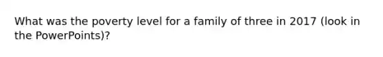 What was the poverty level for a family of three in 2017 (look in the PowerPoints)?