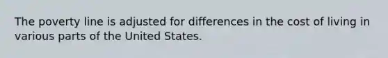 The poverty line is adjusted for differences in the cost of living in various parts of the United States.