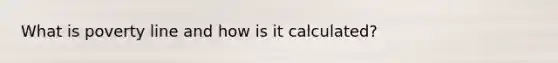 What is poverty line and how is it calculated?