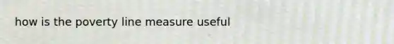 how is the poverty line measure useful