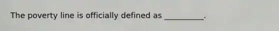 The poverty line is officially defined as __________.