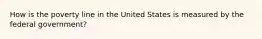 How is the poverty line in the United States is measured by the federal government?