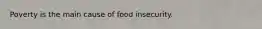 Poverty is the main cause of food insecurity.