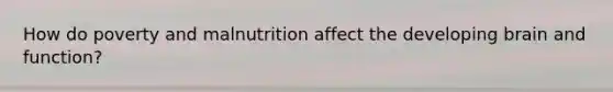 How do poverty and malnutrition affect the developing brain and function?