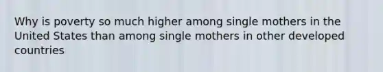 Why is poverty so much higher among single mothers in the United States than among single mothers in other developed countries