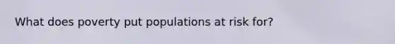 What does poverty put populations at risk for?