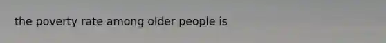 the poverty rate among older people is