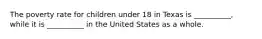 The poverty rate for children under 18 in Texas is __________, while it is __________ in the United States as a whole.