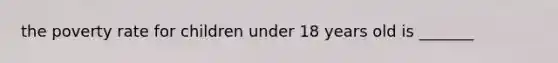 the poverty rate for children under 18 years old is _______