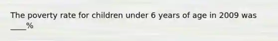 The poverty rate for children under 6 years of age in 2009 was ____%