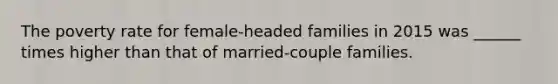 The poverty rate for female-headed families in 2015 was ______ times higher than that of married-couple families.