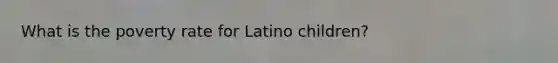 What is the poverty rate for Latino children?